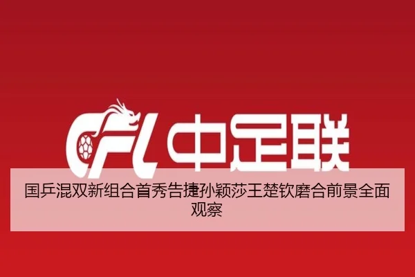 国乒混双新组合首秀告捷孙颖莎王楚钦磨合前景全面观察